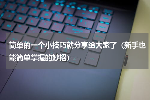 简单的一个小技巧就分享给大家了（新手也能简单掌握的妙招）