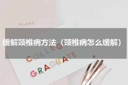 缓解颈椎病方法（颈椎病怎么缓解）