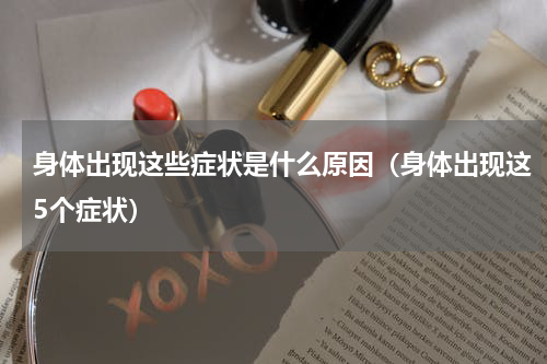 身体出现这些症状是什么原因（身体出现这5个症状）