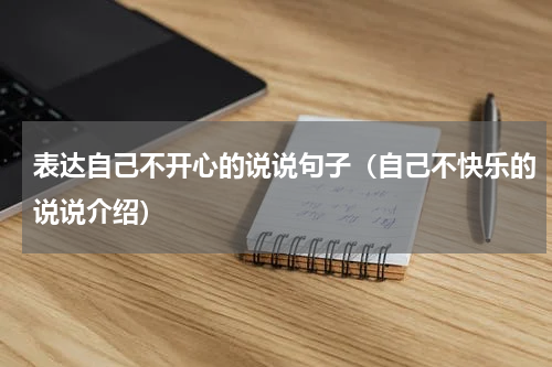 表达自己不开心的说说句子（自己不快乐的说说介绍）