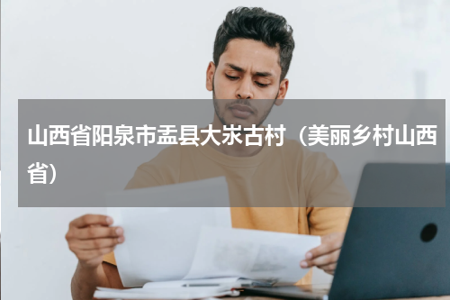 山西省阳泉市盂县大汖古村（美丽乡村山西省）