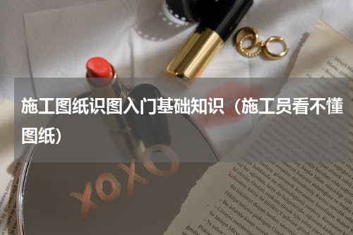 施工图纸识图入门基础知识（施工员看不懂图纸）