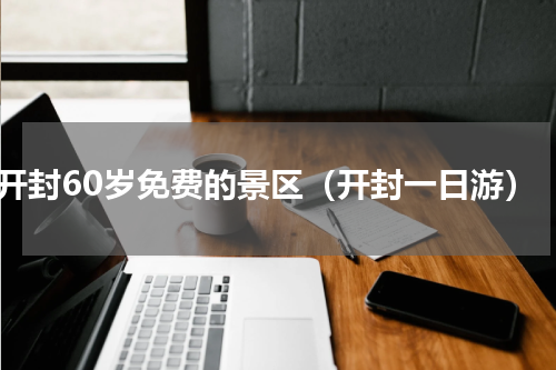 开封60岁免费的景区（开封一日游）