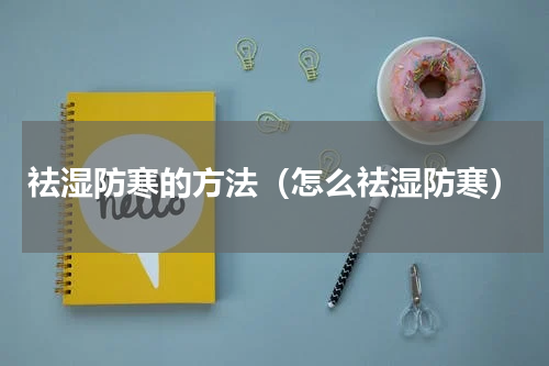 祛湿防寒的方法（怎么祛湿防寒）