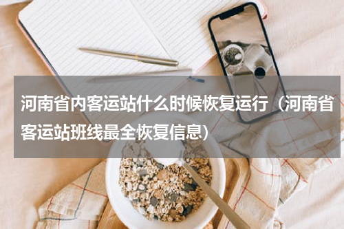 河南省内客运站什么时候恢复运行（河南省客运站班线最全恢复信息）
