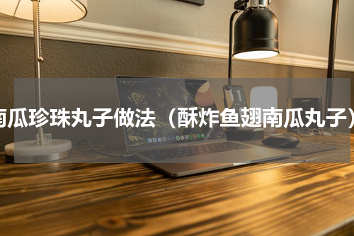 南瓜珍珠丸子做法（酥炸鱼翅南瓜丸子）