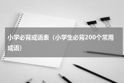 小学必背成语表（小学生必背200个常用成语）