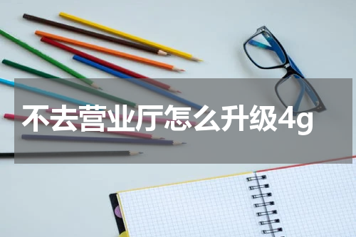 不去营业厅怎么升级4g