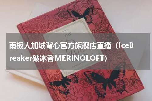 南极人加绒背心官方旗舰店直播（IceBreaker破冰者MERINOLOFT）
