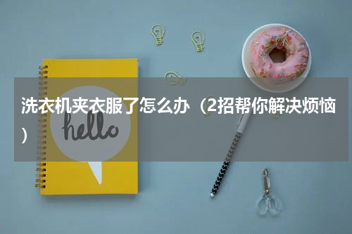 洗衣机夹衣服了怎么办（2招帮你解决烦恼）