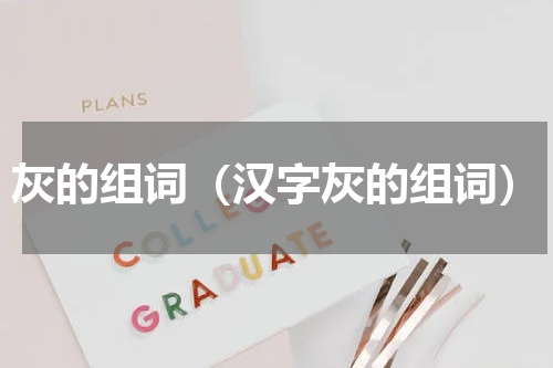 灰的组词（汉字灰的组词）