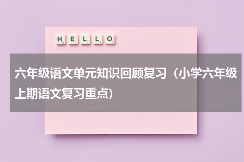 六年级语文单元知识回顾复习（小学六年级上期语文复习重点）