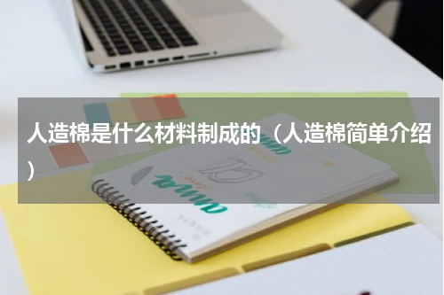 人造棉是什么材料制成的（人造棉简单介绍）