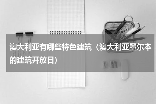 澳大利亚有哪些特色建筑（澳大利亚墨尔本的建筑开放日）