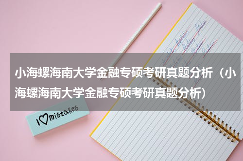 小海螺海南大学金融专硕考研真题分析（小海螺海南大学金融专硕考研真题分析）