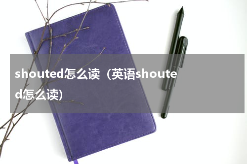 shouted怎么读（英语shouted怎么读）