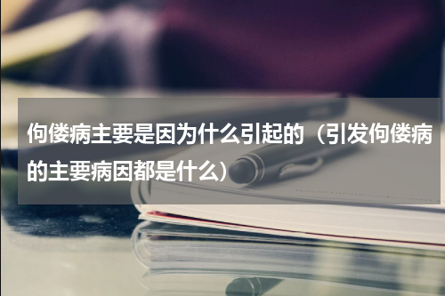 佝偻病主要是因为什么引起的（引发佝偻病的主要病因都是什么）