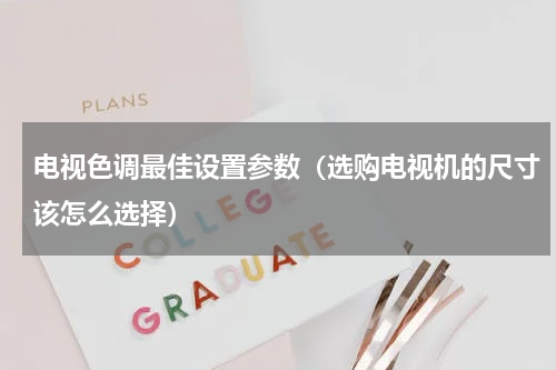 电视色调最佳设置参数（选购电视机的尺寸该怎么选择）
