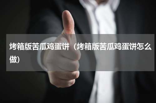 烤箱版苦瓜鸡蛋饼（烤箱版苦瓜鸡蛋饼怎么做）