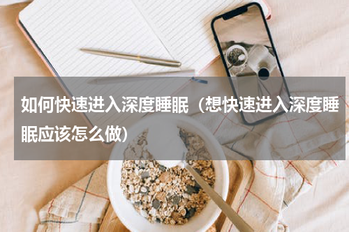 如何快速进入深度睡眠（想快速进入深度睡眠应该怎么做）