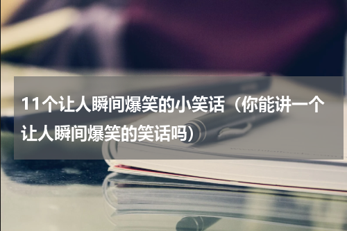 11个让人瞬间爆笑的小笑话（你能讲一个让人瞬间爆笑的笑话吗）