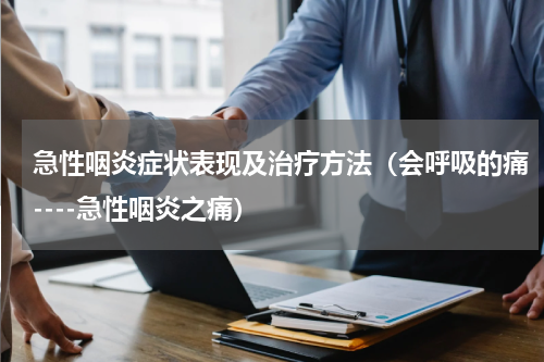急性咽炎症状表现及治疗方法（会呼吸的痛----急性咽炎之痛）