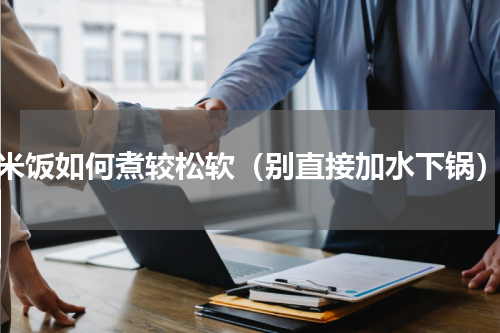 米饭如何煮较松软（别直接加水下锅）