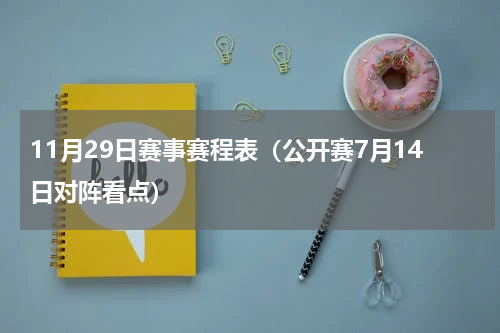 11月29日赛事赛程表（公开赛7月14日对阵看点）
