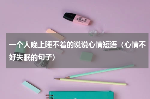 一个人晚上睡不着的说说心情短语（心情不好失眠的句子）