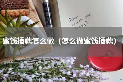 蜜饯捶藕怎么做（怎么做蜜饯捶藕）