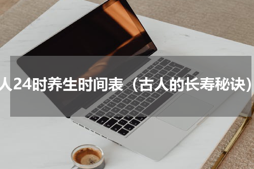 古人24时养生时间表（古人的长寿秘诀）