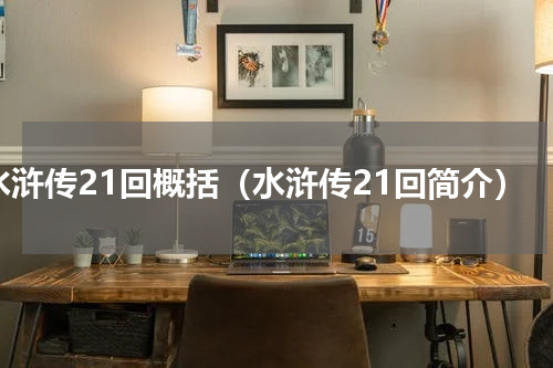 水浒传21回概括（水浒传21回简介）