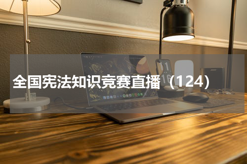 全国宪法知识竞赛直播（124）