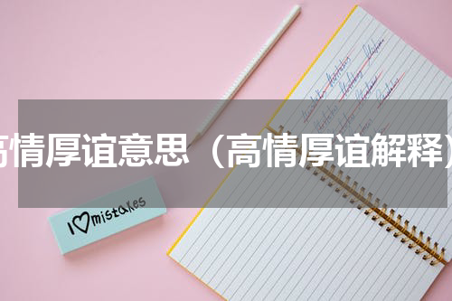 高情厚谊意思（高情厚谊解释）