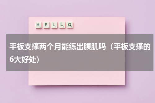 平板支撑两个月能练出腹肌吗（平板支撑的6大好处）