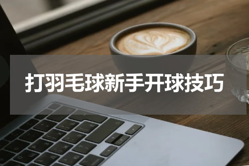 打羽毛球新手开球技巧