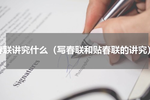 春联讲究什么（写春联和贴春联的讲究）