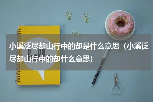 小溪泛尽却山行中的却是什么意思（小溪泛尽却山行中的却什么意思）