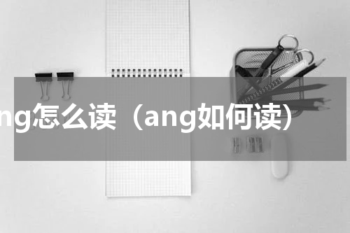 ang怎么读（ang如何读）