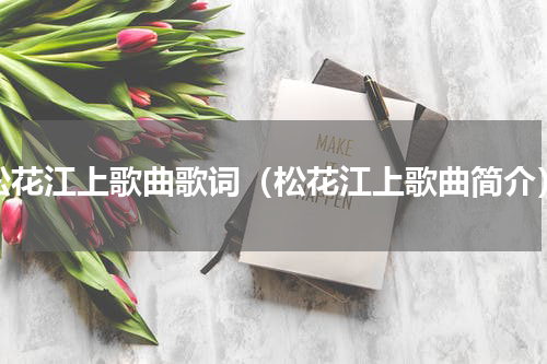 松花江上歌曲歌词（松花江上歌曲简介）