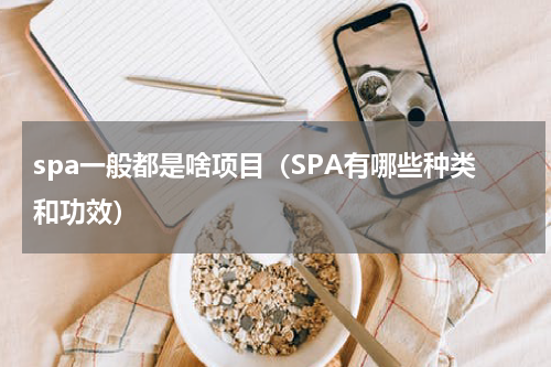 spa一般都是啥项目（SPA有哪些种类和功效）
