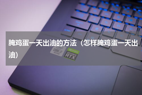 腌鸡蛋一天出油的方法（怎样腌鸡蛋一天出油）