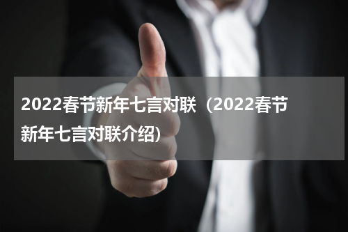 2022春节新年七言对联（2022春节新年七言对联介绍）