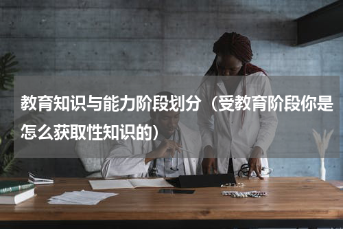 教育知识与能力阶段划分（受教育阶段你是怎么获取性知识的）