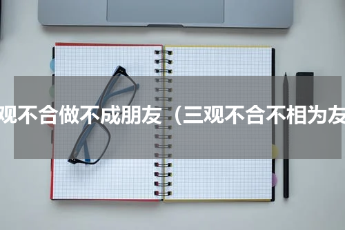 三观不合做不成朋友（三观不合不相为友）