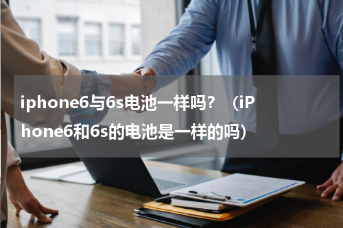 iphone6与6s电池一样吗？（iPhone6和6s的电池是一样的吗）