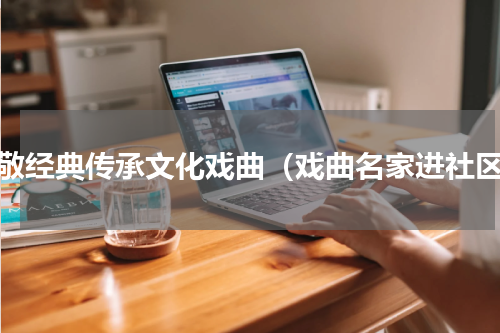 致敬经典传承文化戏曲（戏曲名家进社区）