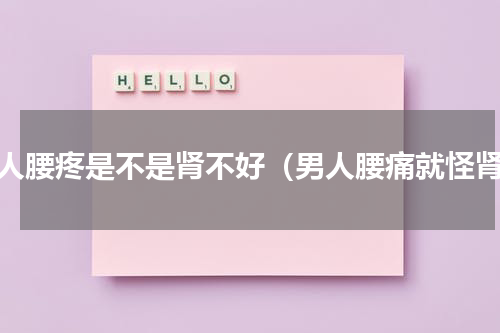 男人腰疼是不是肾不好（男人腰痛就怪肾）