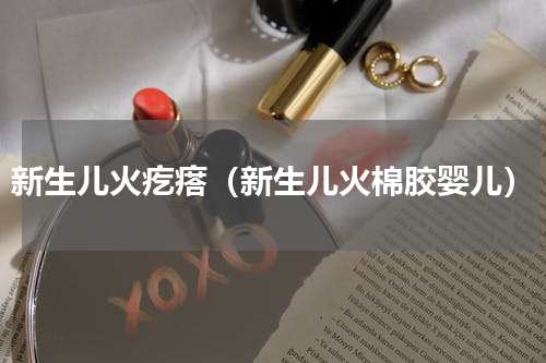 新生儿火疙瘩（新生儿火棉胶婴儿）