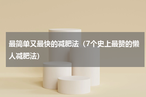 最简单又最快的减肥法（7个史上最赞的懒人减肥法）